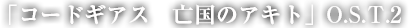 「コードギアス 亡国のアキト」O.S.T.2