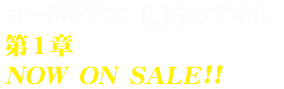 コードギアス 亡国のアキト第1章2013.1.29 ON SALE!!
