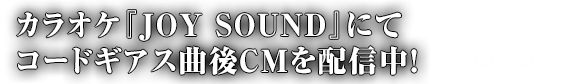 カラオケ『JOY SOUND』にてコードギアス曲後CMを配信中! -Collaboration-