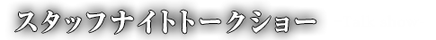 スタッフナイトトークショー-Talk show-