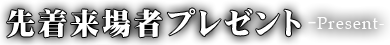 先着来場者プレゼント-Present-