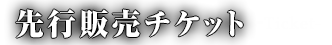 先行販売チケット-Ticket-