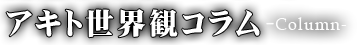 アキト世界観コラム-Column-